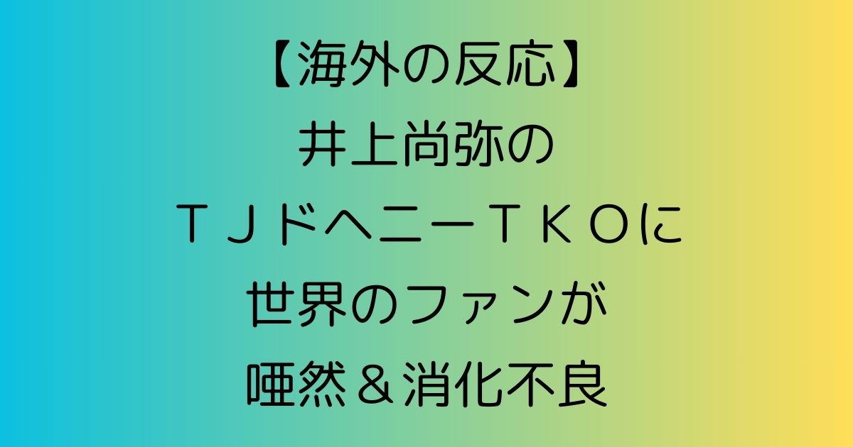 【海外の反応】井上尚弥のＴＪドヘニーＴＫＯに世界のファンが唖然＆消化不良